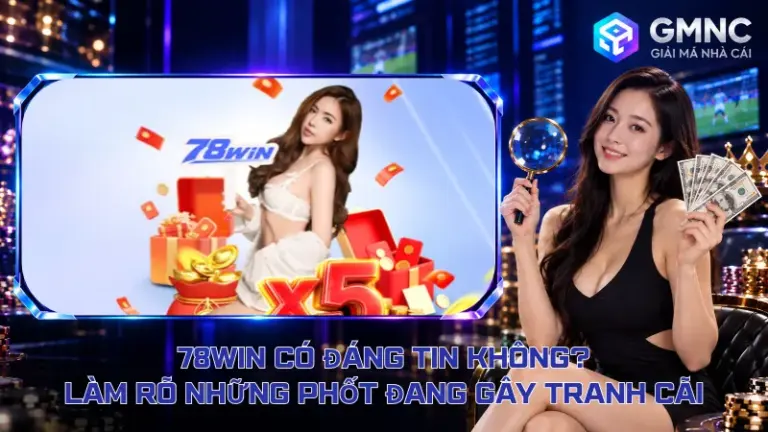 78Win Có Đáng Tin Không – Làm Rõ Những Phốt Đang Gây Tranh Cãi