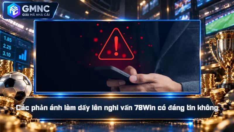 Các phản ánh làm dấy lên nghi vấn 78Win có đáng tin không