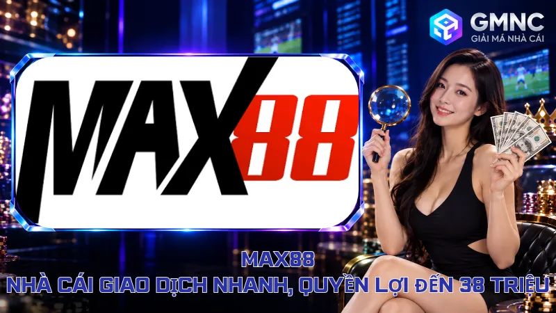 Max88 – Nhà Cái Giao Dịch Nhanh, Quyền Lợi Đến 38 Triệu