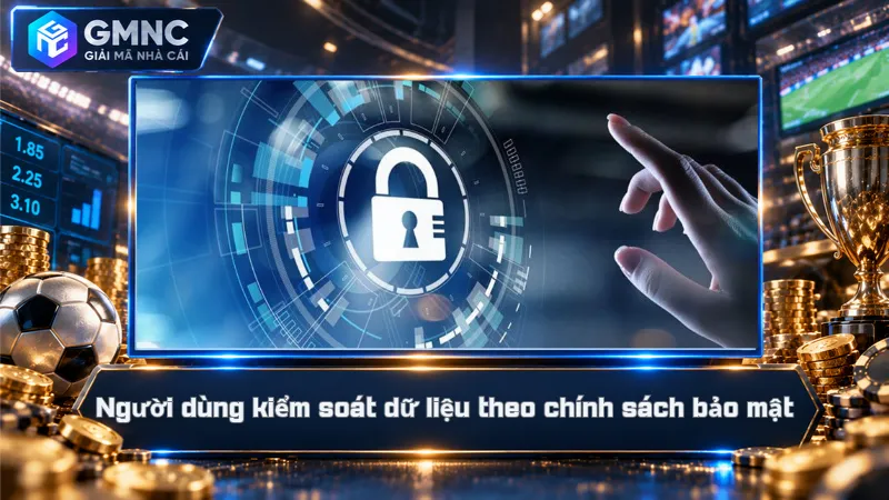 Người dùng kiểm soát dữ liệu theo chính sách bảo mật