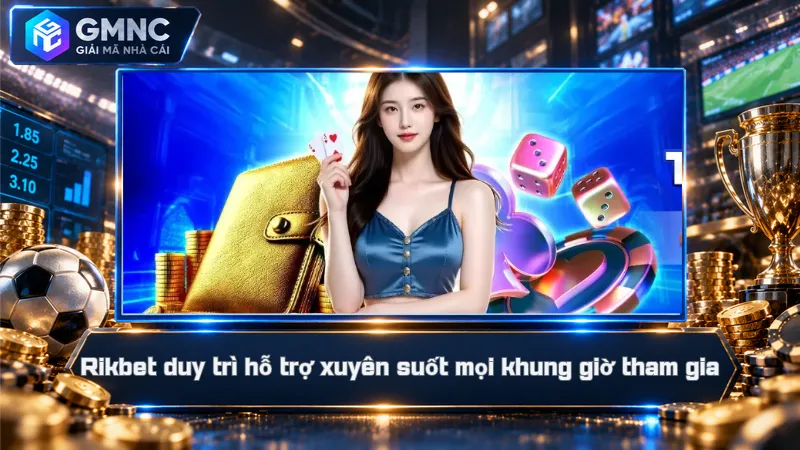 Rikbet duy trì hỗ trợ xuyên suốt mọi khung giờ tham gia