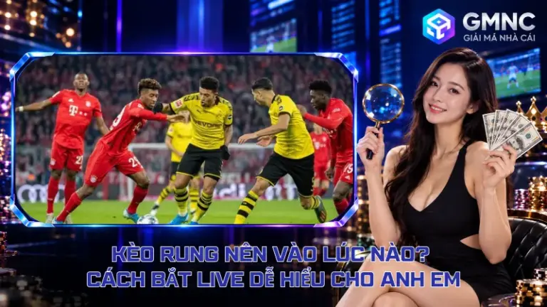 Kèo Rung Nên Vào Lúc Nào? Cách Bắt Live Dễ Hiểu Cho Anh Em