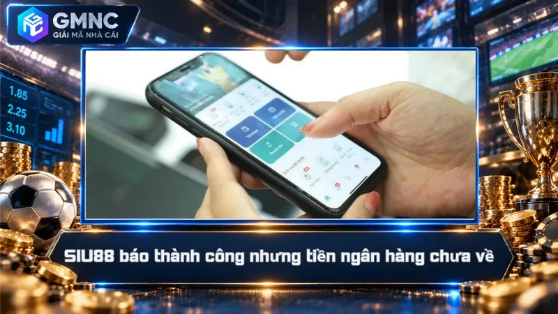 SIU88 báo thành công nhưng tiền ngân hàng chưa về