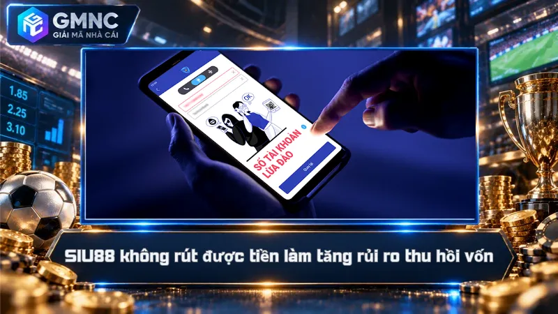 SIU88 không rút được tiền làm tăng rủi ro thu hồi vốn